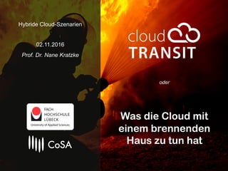 oder
Was die Cloud mit
einem brennenden
Haus zu tun hat
Hybride Cloud-Szenarien
02.11.2016
Prof. Dr. Nane Kratzke
 