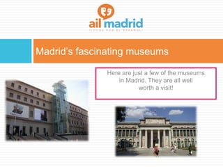 Madrid’s fascinating museums
Here are just a few of the museums
in Madrid. They are all well
worth a visit!
 
