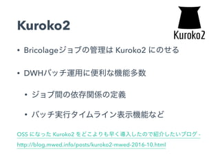 Kuroko2
• Bricolage Kuroko2
• DWH
•
•
OSS Kuroko2 -
http://blog.mwed.info/posts/kuroko2-mwed-2016-10.html
 