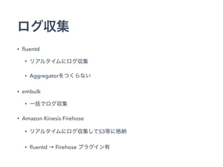 • ﬂuentd
•
• Aggregator
• embulk
•
• Amazon Kinesis Firehose
• S3
• ﬂuentd → Firehose
 