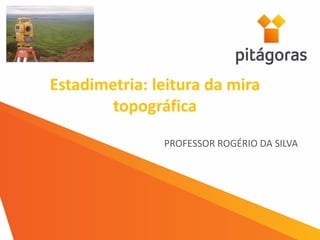 Estadimetria: leitura da mira
topográfica
PROFESSOR ROGÉRIO DA SILVA
 