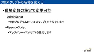 CGIスクリプトの名称を変える
•環境変数の設定で変更可能
–AdminScript
•管理プログラムの CGI スクリプト名を設定します
–UpgradeScript
•アップグレードスクリプトを設定します
 