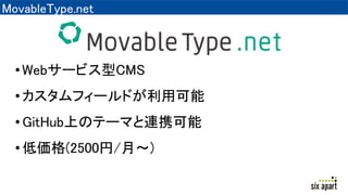 MovableType.net
•Webサービス型CMS
•カスタムフィールドが利用可能
•GitHub上のテーマと連携可能
•低価格(2500円/月～)
 