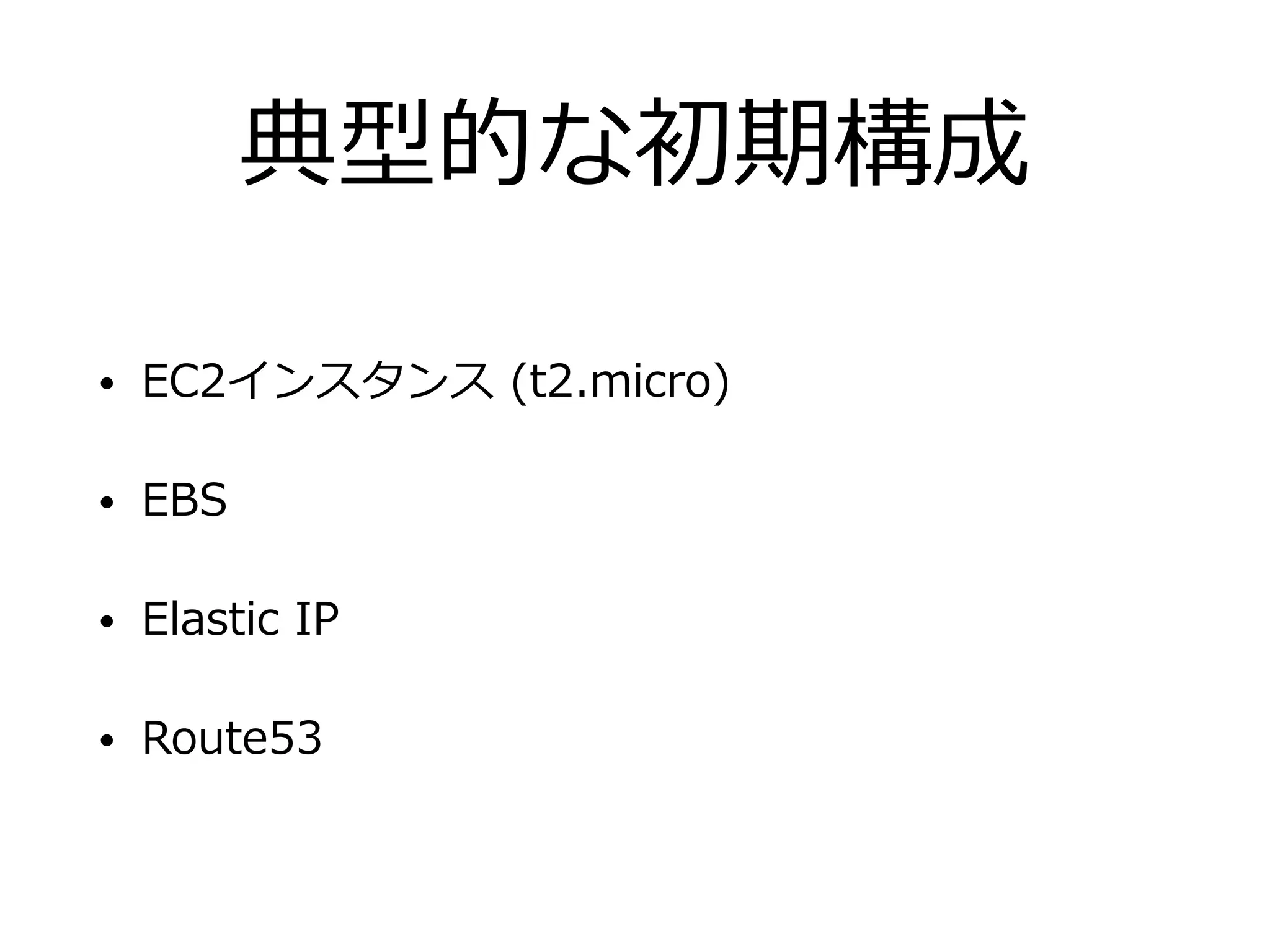 典型的な初期構成
• EC2インスタンス (t2.micro)
• EBS
• Elastic IP
• Route53
 