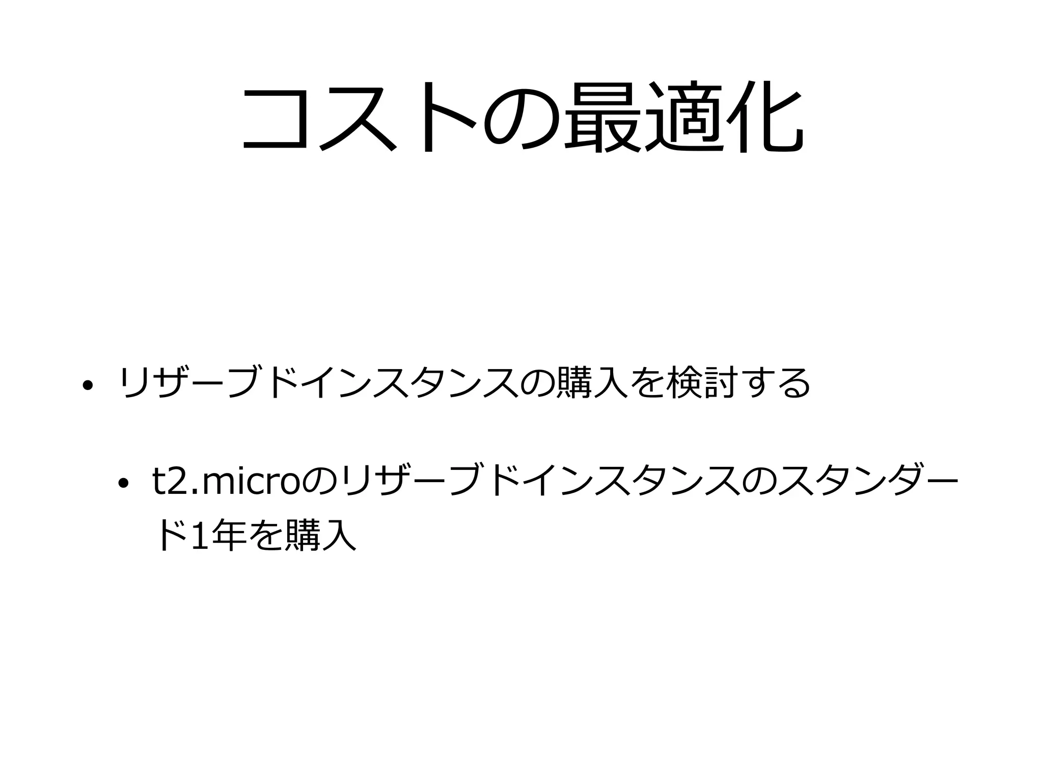 コストの最適化
• リザーブドインスタンスの購⼊を検討する
• t2.microのリザーブドインスタンスのスタンダー
ド1年を購⼊
 
