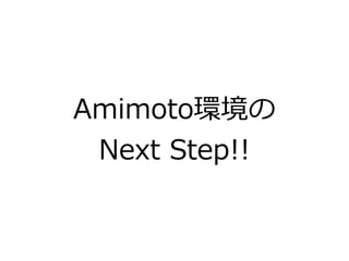 Amimoto環境の
Next Step!!
 