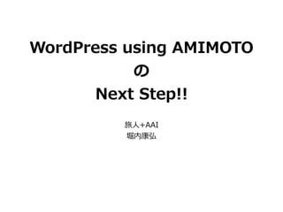 WordPress using AMIMOTO
の
Next Step!!
旅⼈+AAI
堀内康弘
 