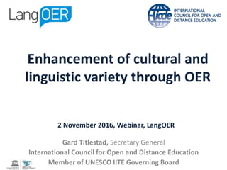 Gard Titlestad, Secretary General
International Council for Open and Distance Education
Member of UNESCO IITE Governing Board
2 November 2016, Webinar, LangOER
Enhancement of cultural and
linguistic variety through OER
 