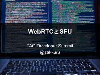 WebRTCとSFU
TAG Developer Summit
@sakkuru
 