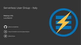 Meetup info
Luca Bianchi
Serverless User Group - Italy
github.com/aletheia
https://it.linkedin.com/in/lucabianchipavia
@bianchiluca
 