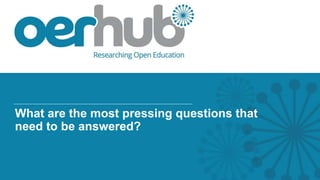 What are the most pressing questions that
need to be answered?
 