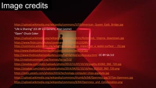 Image credits
https://upload.wikimedia.org/wikipedia/commons/5/59/American_Queen_Eads_Bridge.jpg
"Life is Sharing" (CC-BY 2.0 Generic, Alan Levine)
“Open” Chuck Coker
https://upload.wikimedia.org/wikipedia/commons/4/41/Richmond,_Virginia_downtown.jpg
https://www.flickr.com/photos/caveman_92223/4016133284/
https://commons.wikimedia.org/wiki/File:Water_drop_impact_on_a_water-surface_-_(5).jpg
http://www.thebluediamondgallery.com/pictures/webinar.jpg
http://www.thebluediamondgallery.com/highlighted/a/advocacy.html CC-BY-SA 3.0
http://creativecommons.org/licenses/by-sa/3.0/
https://pixabay.com/static/uploads/photo/2012/11/07/10/14/quality-65060_960_720.jpg
https://pixabay.com/static/uploads/photo/2014/04/02/10/16/key-303320_960_720.png
https://static.pexels.com/photos/4316/technology-computer-chips-gigabyte.jpg
https://upload.wikimedia.org/wikipedia/commons/thumb/b/b8/Openness.jpg/377px-Openness.jpg
https://upload.wikimedia.org/wikipedia/commons/8/84/Openness_and_Collaboration.png
 