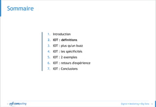 © 12
Sommaire
1. Introduction
2. IOT : définitions
3. IOT : plus qu'un buzz
4. IOT : les spécificités
5. IOT : 2 exemples
6. IOT : retours d'expérience
7. IOT : Conclusions
 