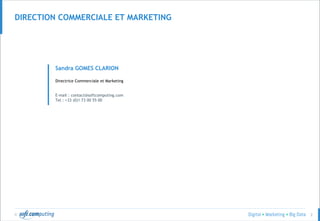 © 2
DIRECTION COMMERCIALE ET MARKETING
Sandra GOMES CLARION
Directrice Commerciale et Marketing
E-mail : contact@softcomputing.com
Tel : +33 (0)1 73 00 55 00
 