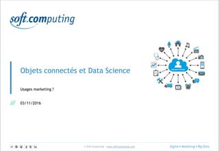 © Soft Computing – www.softcomputing.com
Objets connectés et Data Science
Usages marketing ?
03/11/2016
 