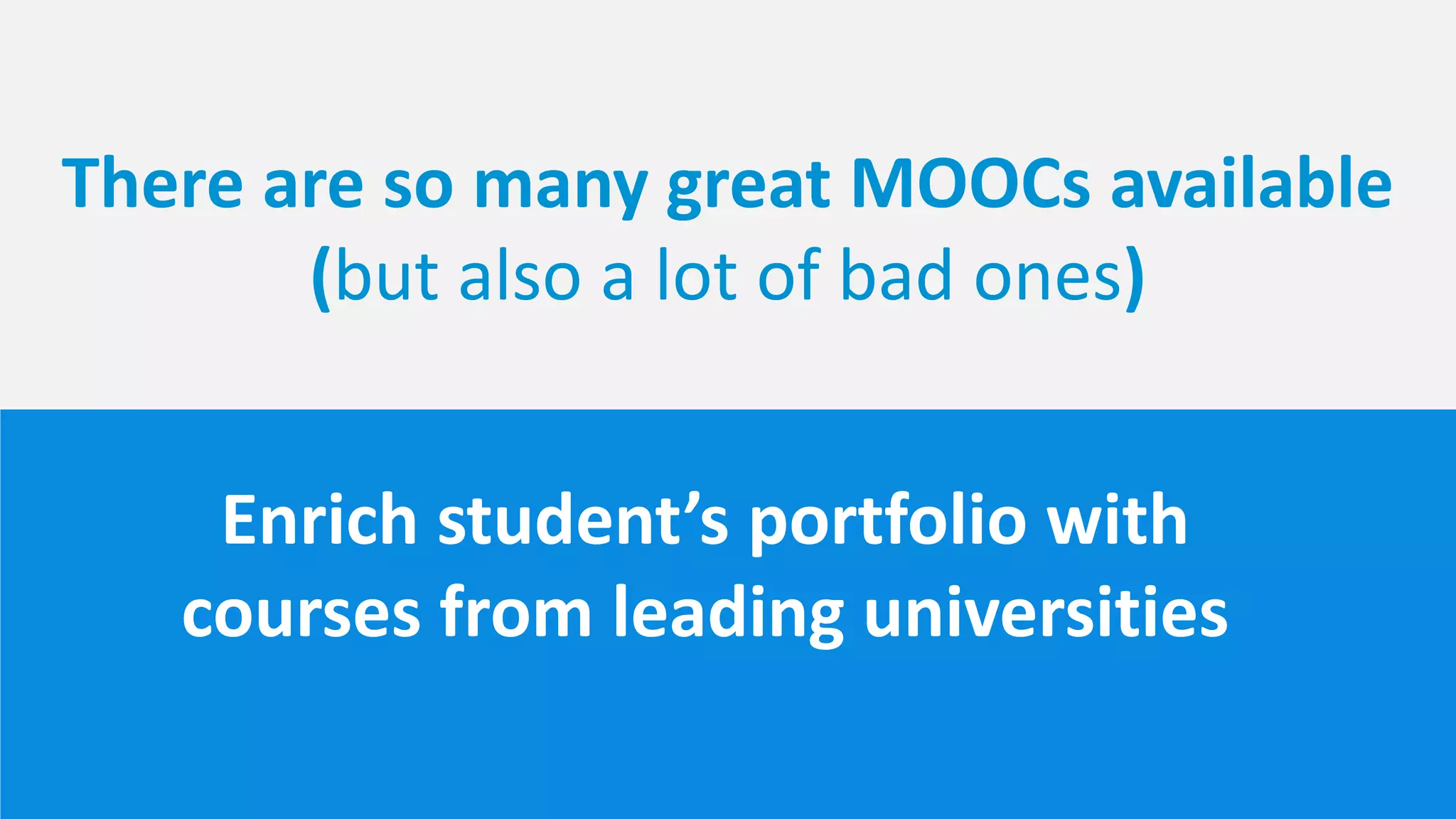 Enrich student’s portfolio with
courses from leading universities
There are so many great MOOCs available
(but also a lot of bad ones)
 