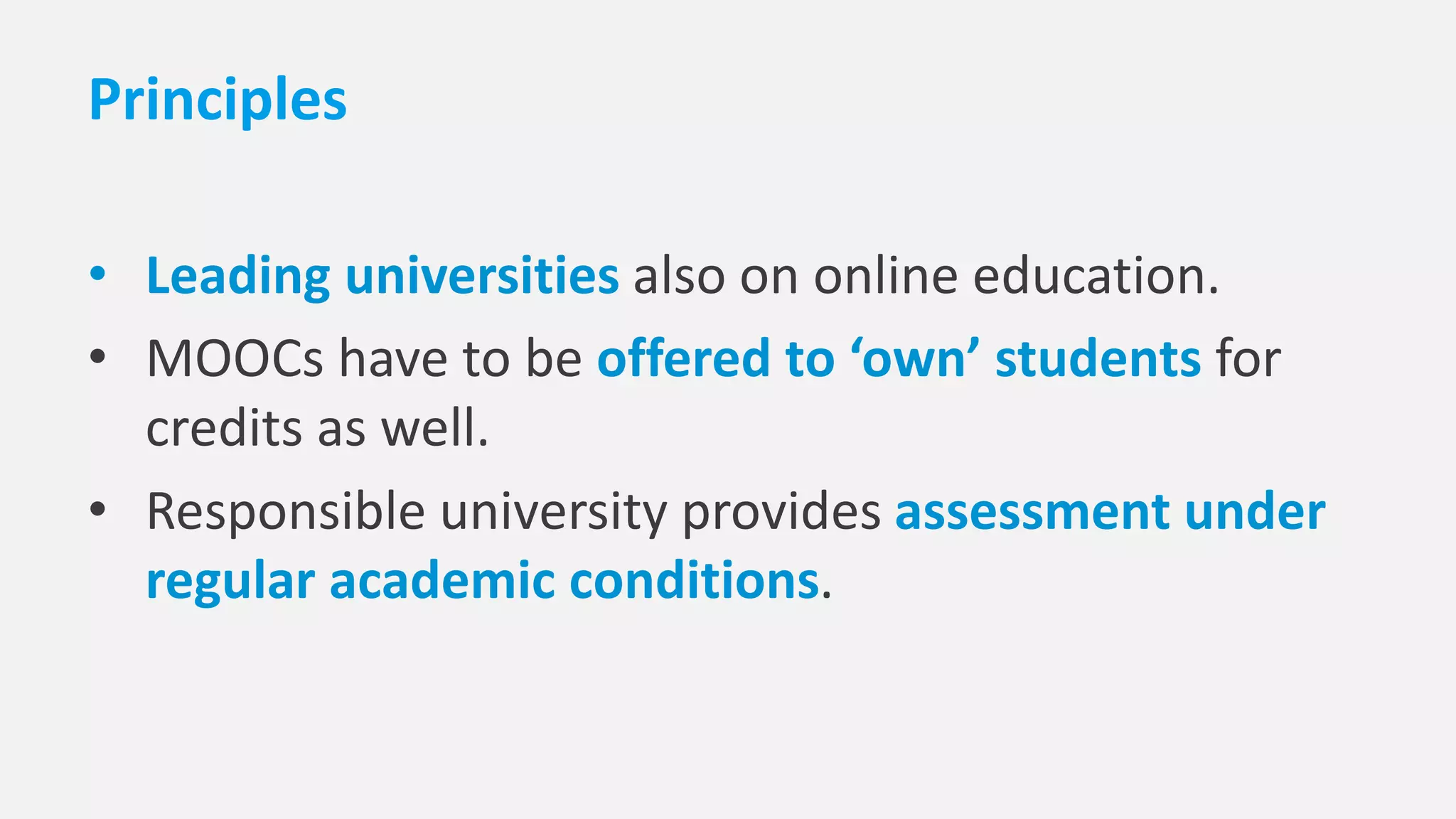 Principles
• Leading universities also on online education.
• MOOCs have to be offered to ‘own’ students for
credits as well.
• Responsible university provides assessment under
regular academic conditions.
 