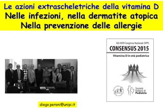 Le azioni extrascheletriche della vitamina D
Nelle infezioni, nella dermatite atopicaNelle infezioni, nella dermatite atopica
Nella prevenzione delle allergieNella prevenzione delle allergie
 