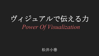 ヴィジュアルで伝える力
松井小巻
Power Of Visualization
 
