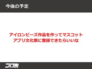 今後の予定
アイロンビーズ作品を作ってマスコット
アプリ文化祭に登録できたらいいな
 