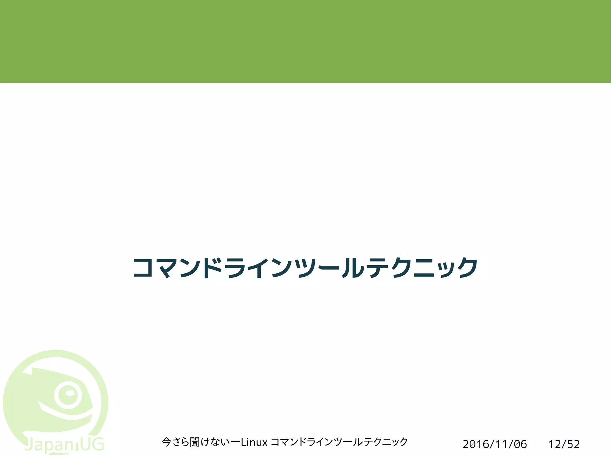 2016/11/06今さら聞けない―Linux コマンドラインツールテクニック 12/52
コマンドラインツールテクニック
 