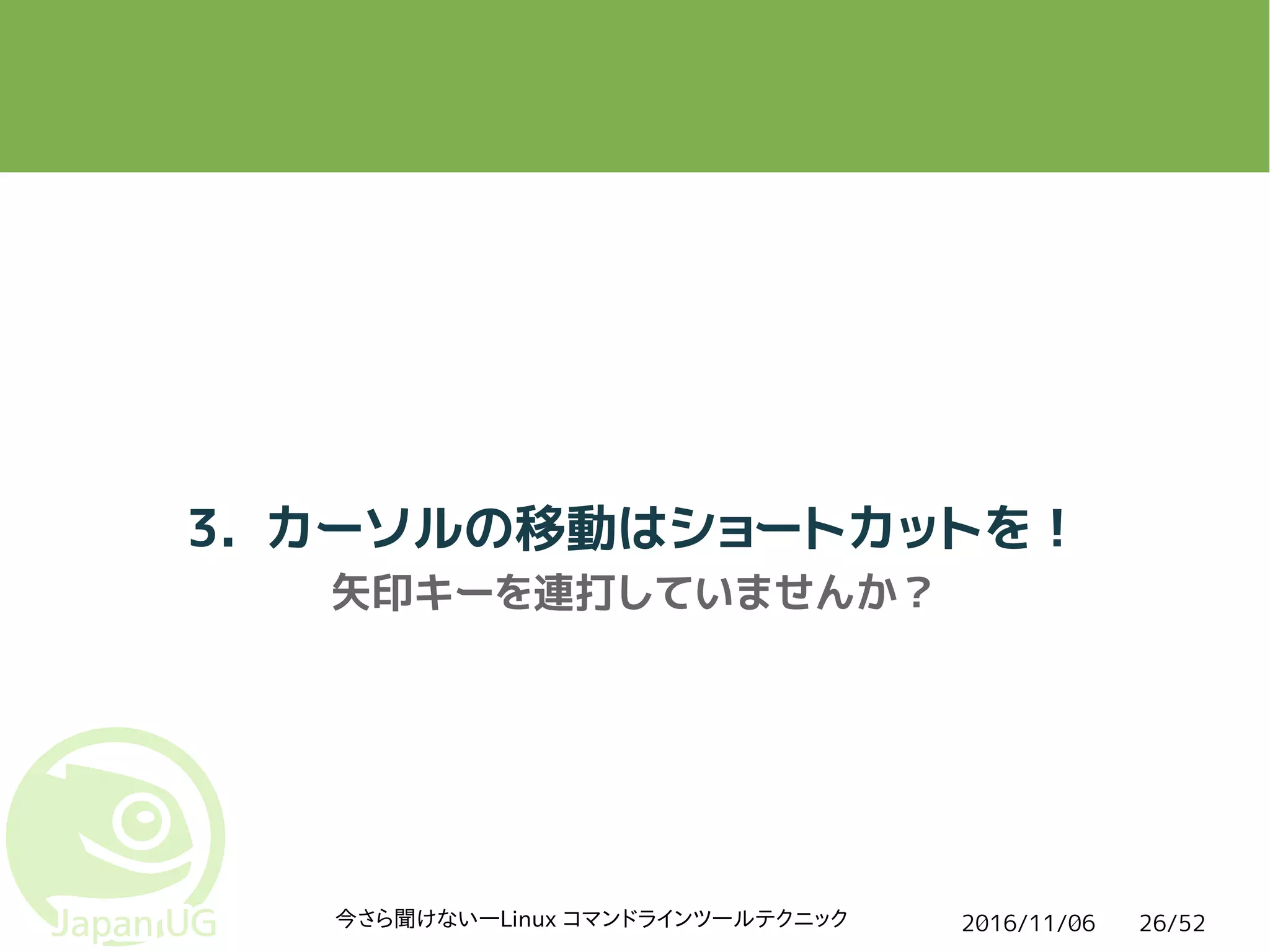 2016/11/06今さら聞けない―Linux コマンドラインツールテクニック 26/52
3. カーソルの移動はショートカットを！
矢印キーを連打していませんか？
 