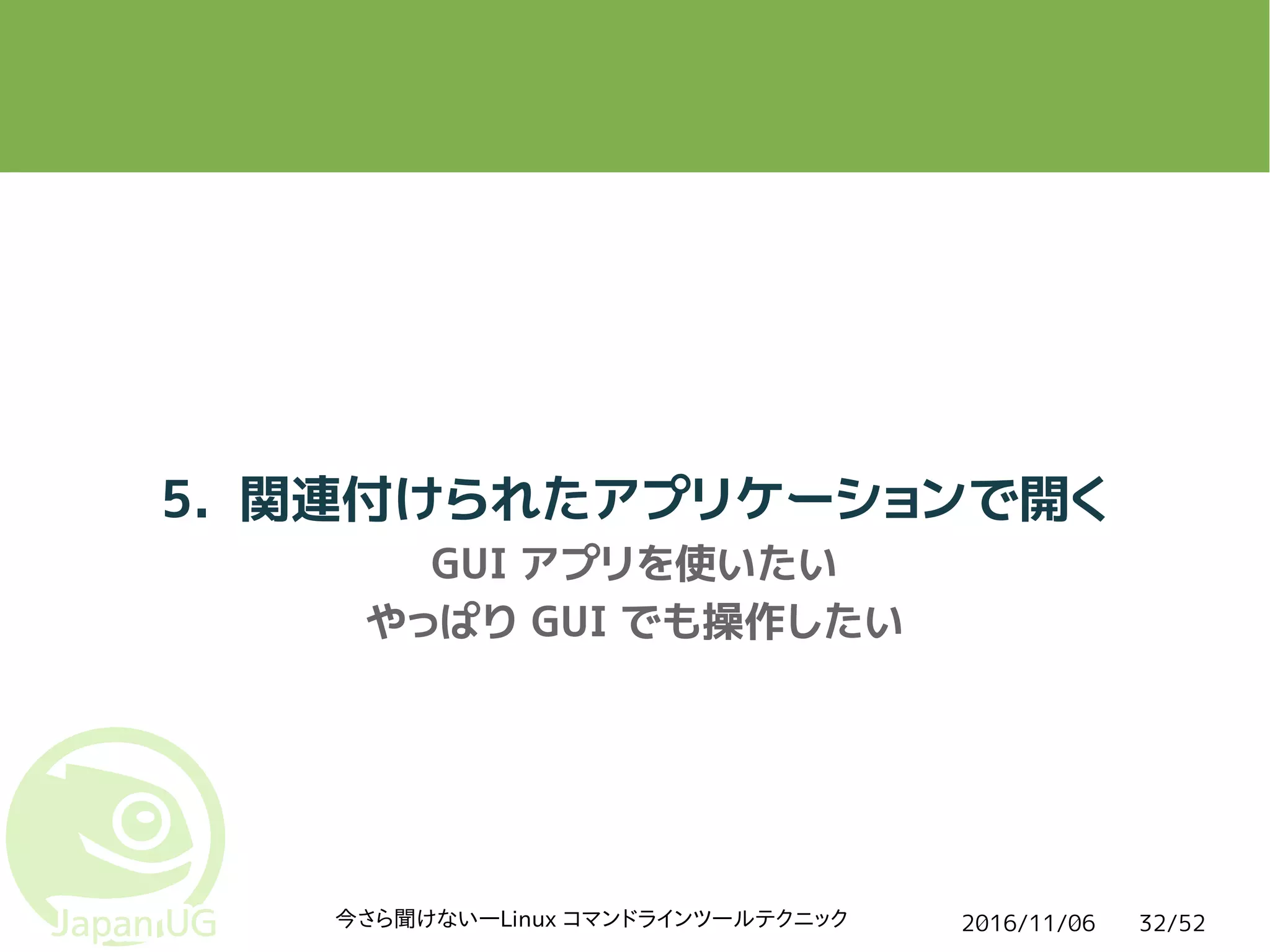 2016/11/06今さら聞けない―Linux コマンドラインツールテクニック 32/52
5. 関連付けられたアプリケーションで開く
GUI アプリを使いたい
やっぱり GUI でも操作したい
 