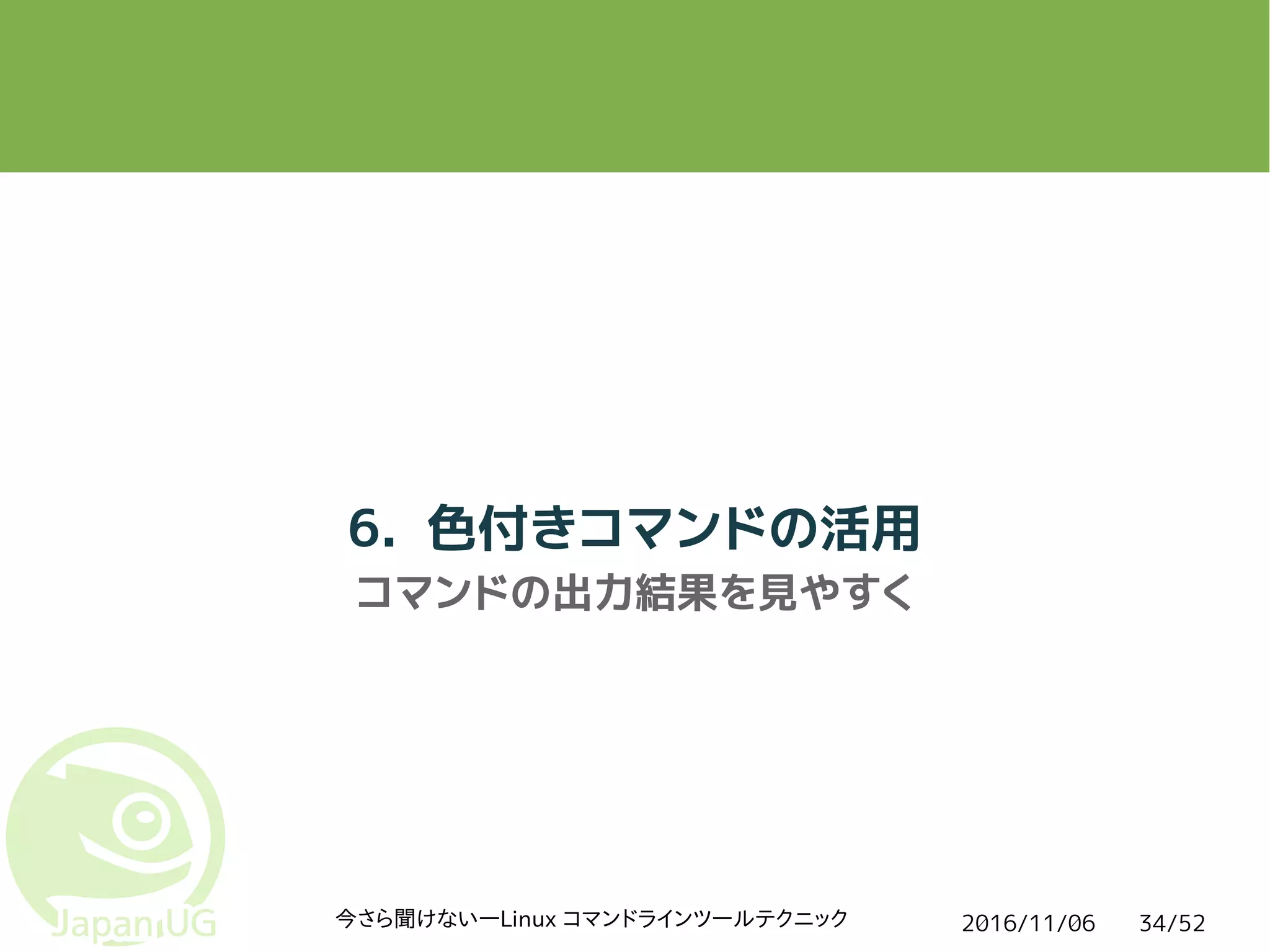2016/11/06今さら聞けない―Linux コマンドラインツールテクニック 34/52
6. 色付きコマンドの活用
コマンドの出力結果を見やすく
 