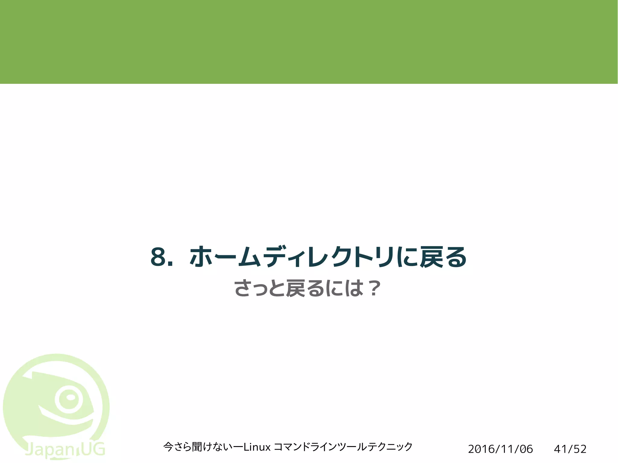 2016/11/06今さら聞けない―Linux コマンドラインツールテクニック 41/52
8. ホームディレクトリに戻る
さっと戻るには？
 