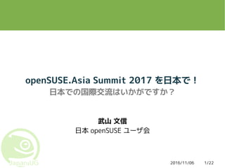 2016/11/06 1/22
openSUSE.Asia Summit 2017 を日本で！
日本での国際交流はいかがですか？
武山 文信
日本 openSUSE ユーザ会
 