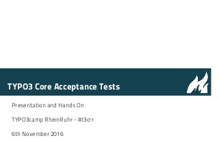 TYPO3 Core Acceptance Tests
Presentation and Hands On
TYPO3camp RheinRuhr - #t3crr
6th November 2016
 
