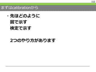 まずはcalibrationから
・先ほどのように
図で示す
検定で示す
2つのやり方があります
112
 