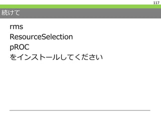 続けて
rms
ResourceSelection
pROC
をインストールしてください
117
 