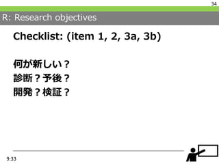 R: Research objectives
Checklist: (item 1, 2, 3a, 3b)
何が新しい？
診断？予後？
開発？検証？
34
9:33
 