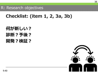 R: Research objectives
Checklist: (item 1, 2, 3a, 3b)
何が新しい？
診断？予後？
開発？検証？
38
9:40
 