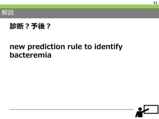 解説
診断？予後？
new prediction rule to identify
bacteremia
41
 