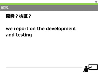 解説
開発？検証？
we report on the development
and testing
42
 