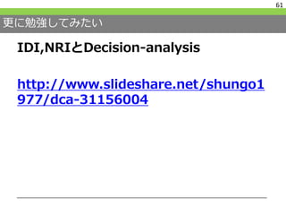 更に勉強してみたい
IDI,NRIとDecision-analysis
http://www.slideshare.net/shungo1
977/dca-31156004
61
 