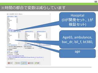 ※時間の都合で変数は減らしています
88
Hosipital
(0が開発セット、1が
検証セット)
Age65, ambulance,
bac_dr, bil_f, bt380,
age
 