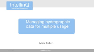 IntellinQ © 201611-11-2016 1
Managing hydrographic
data for multiple usage
Mark Terlien
 