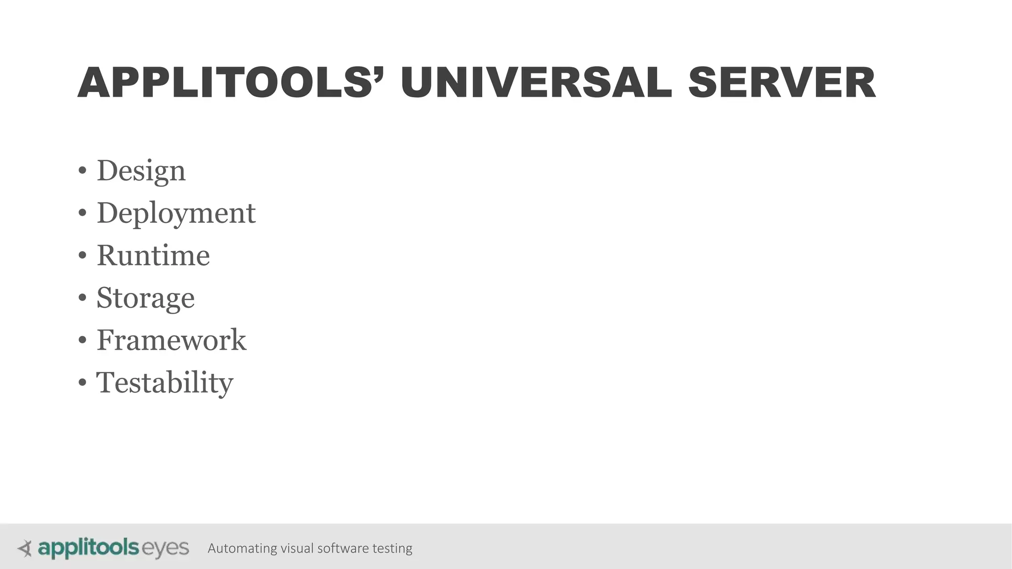 Automating visual software testing
APPLITOOLS’ UNIVERSAL SERVER
• Design
• Deployment
• Runtime
• Storage
• Framework
• Testability
 