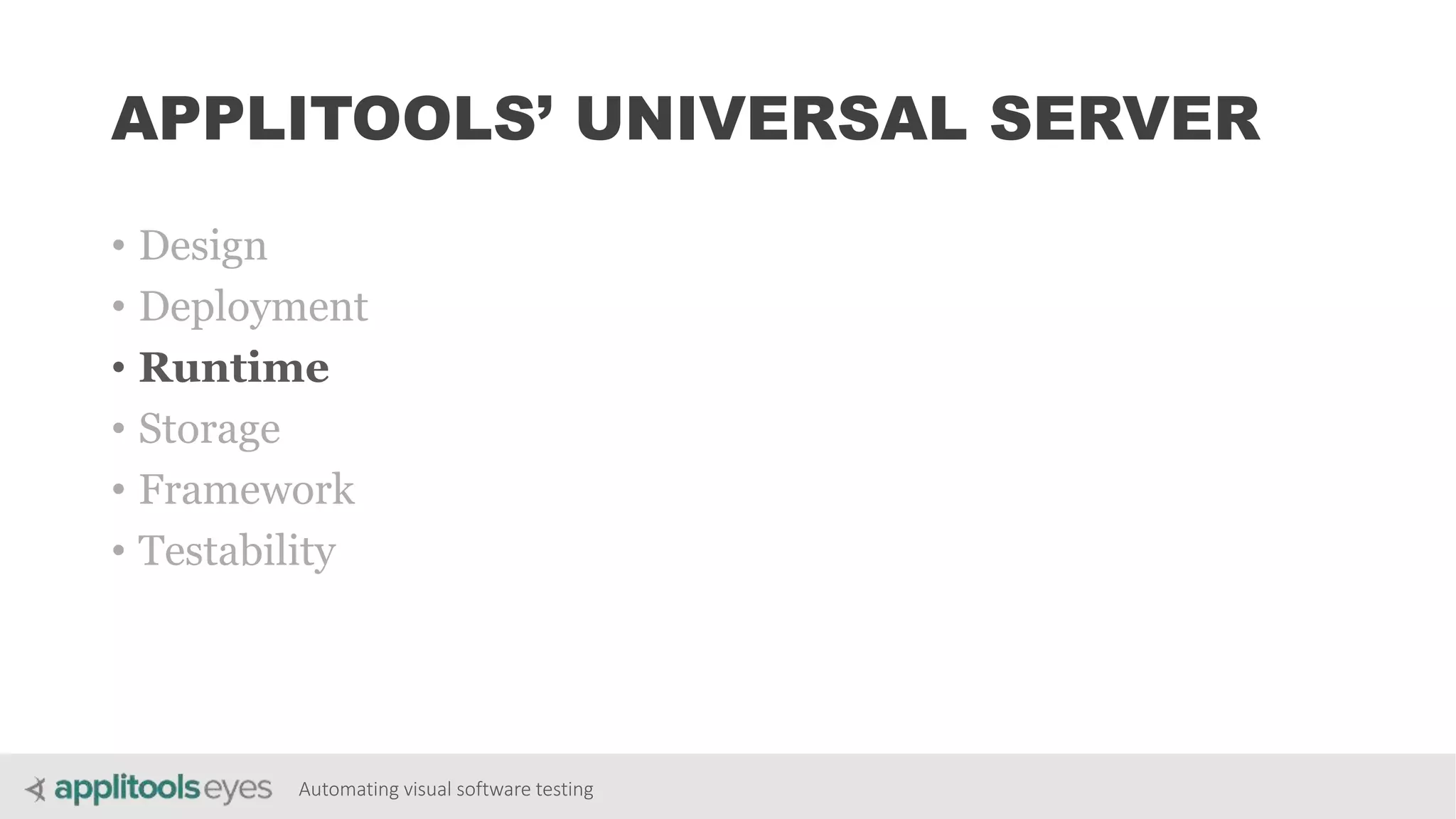 Automating visual software testing
APPLITOOLS’ UNIVERSAL SERVER
• Design
• Deployment
• Runtime
• Storage
• Framework
• Testability
 