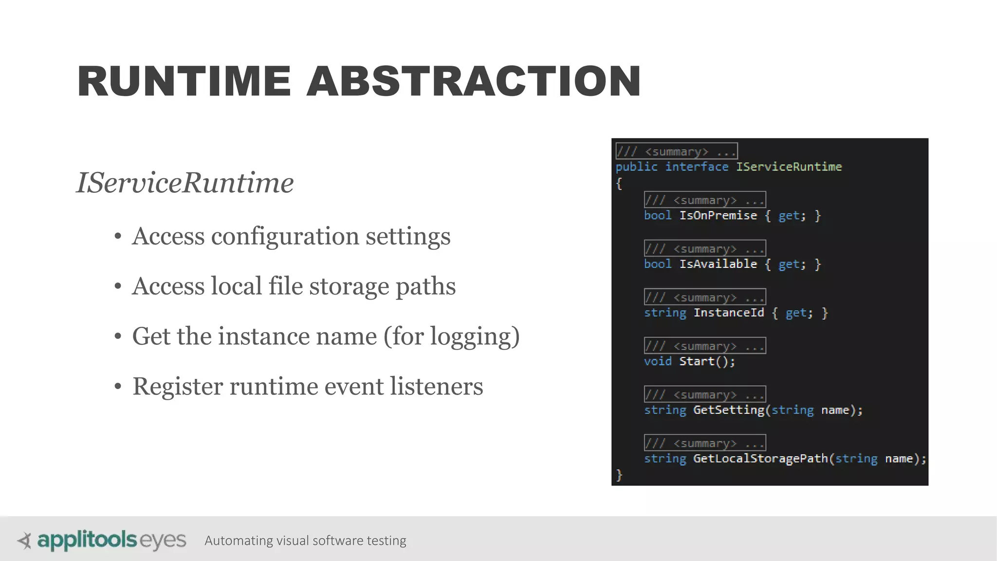 Automating visual software testing
RUNTIME ABSTRACTION
IServiceRuntime
• Access configuration settings
• Access local file storage paths
• Get the instance name (for logging)
• Register runtime event listeners
 