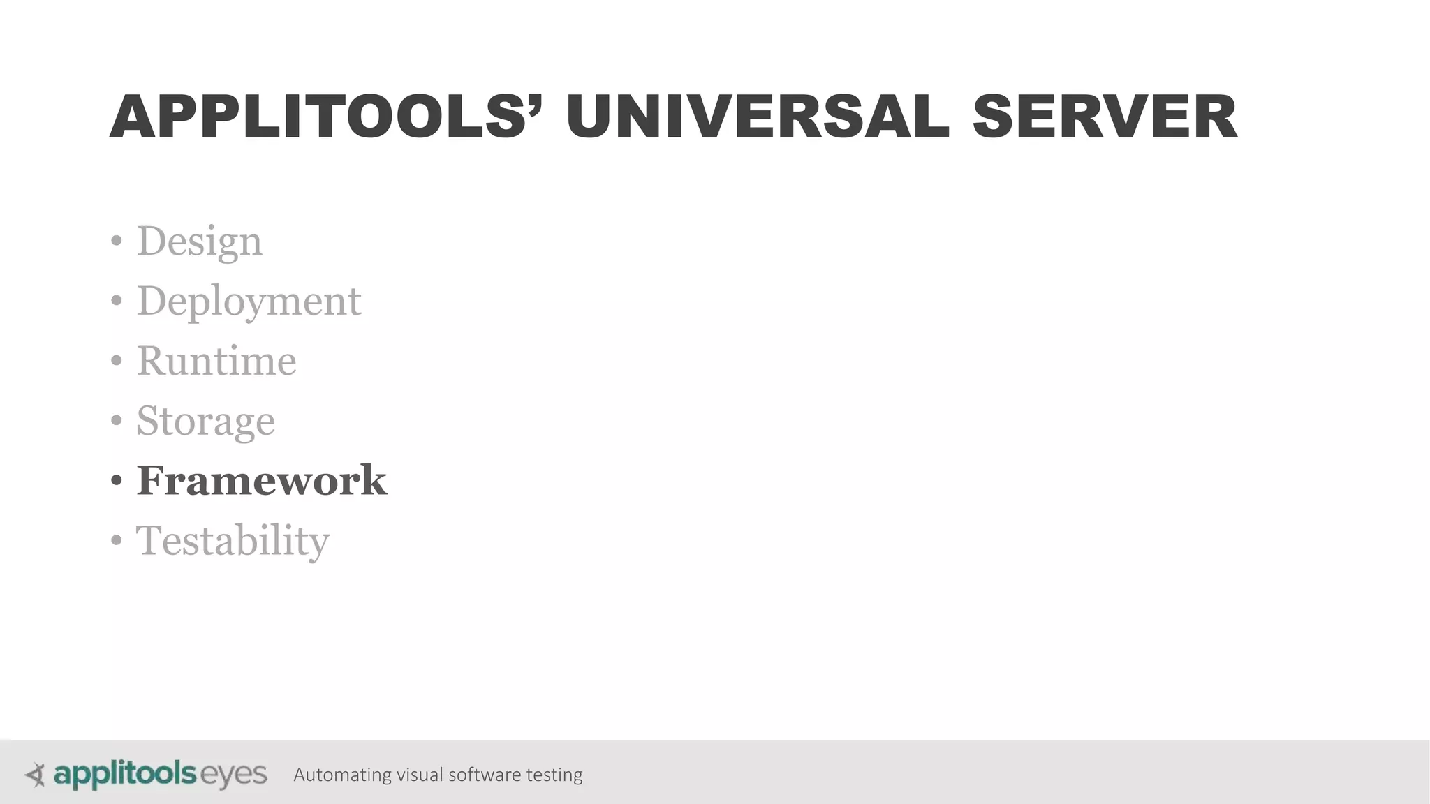 Automating visual software testing
APPLITOOLS’ UNIVERSAL SERVER
• Design
• Deployment
• Runtime
• Storage
• Framework
• Testability
 