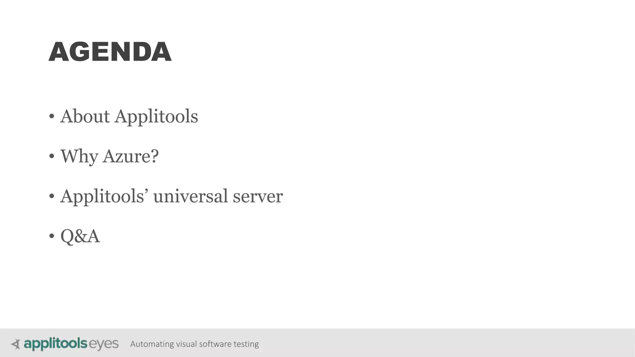 Automating visual software testing
AGENDA
• About Applitools
• Why Azure?
• Applitools’ universal server
• Q&A
 