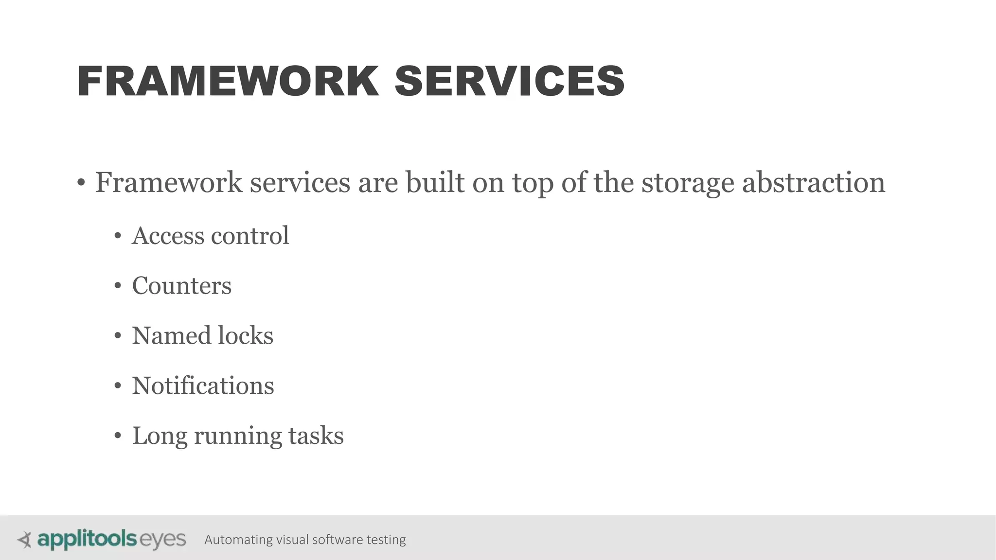 Automating visual software testing
FRAMEWORK SERVICES
• Framework services are built on top of the storage abstraction
• Access control
• Counters
• Named locks
• Notifications
• Long running tasks
 