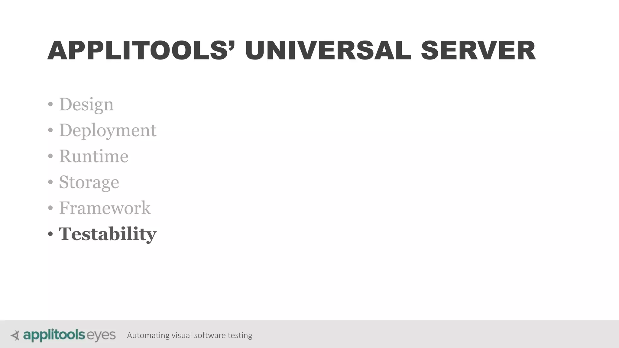 Automating visual software testing
APPLITOOLS’ UNIVERSAL SERVER
• Design
• Deployment
• Runtime
• Storage
• Framework
• Testability
 