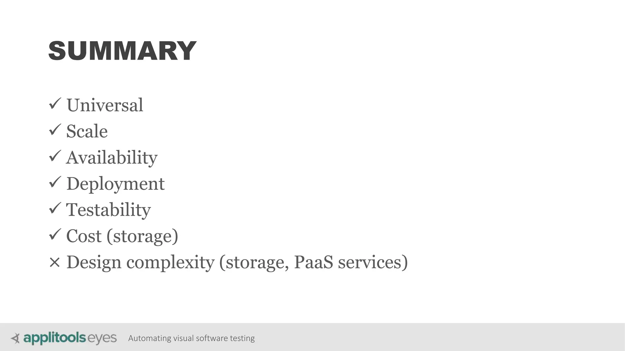 Automating visual software testing
SUMMARY
 Universal
 Scale
 Availability
 Deployment
 Testability
 Cost (storage)
× Design complexity (storage, PaaS services)
 