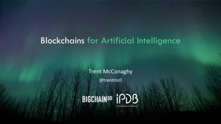 Blockchains for Artificial Intelligence
Trent McConaghy
@trentmc0
 