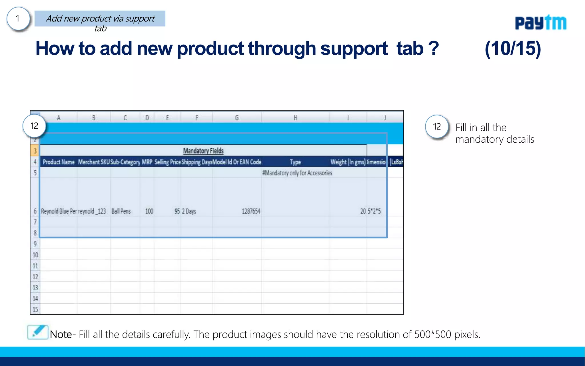 Fill in all the mandatory
details including Brand
name
How to add new product through support tab ?
12
12.
Note- Fill all the details carefully. The product images should have the resolution of 500*500 pixels.
 